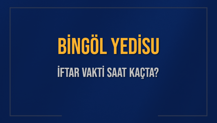 BİNGÖL YEDİSU İFTAR VAKTİ SAAT KAÇTA? 