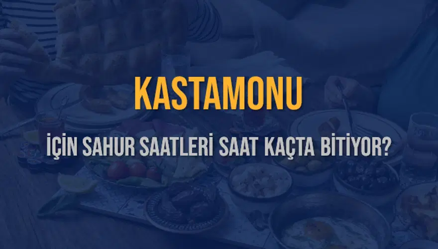 KASTAMONU İÇİN SAHUR SAATLERİ SAAT KAÇTA BİTİYOR? 2