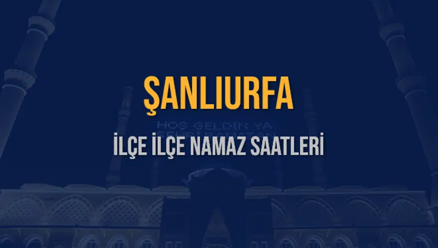 İLÇE İLÇE ŞANLIURFA NAMAZ SAATLERİ 5 İLÇE İLÇE ŞANLIURFA NAMAZ SAATLERİ 5