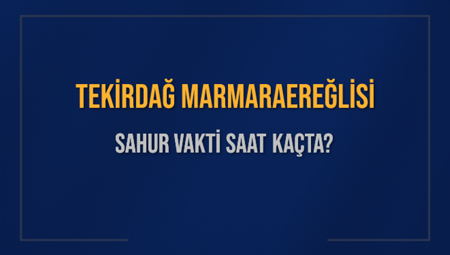 TEKİRDAĞ MARMARAEREĞLİSİ SAHUR VAKTİ SAAT KAÇTA? 
