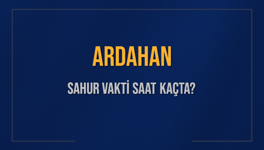 ARDAHAN SAHUR VAKTİ SAAT KAÇTA? 