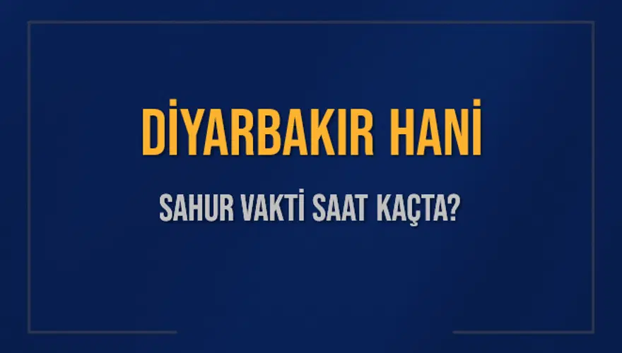 DİYARBAKIR HANİ SAHUR VAKTİ SAAT KAÇTA? DİYARBAKIR HANİ SAHUR VAKTİ SAAT KAÇTA?