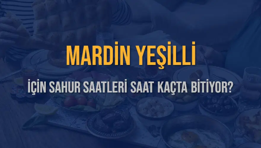 MARDİN YEŞİLLİ İÇİN SAHUR SAATLERİ SAAT KAÇTA BİTİYOR? 2