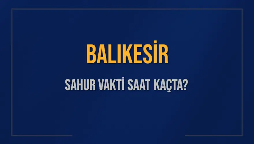 BALIKESİR SAHUR VAKTİ SAAT KAÇTA? 