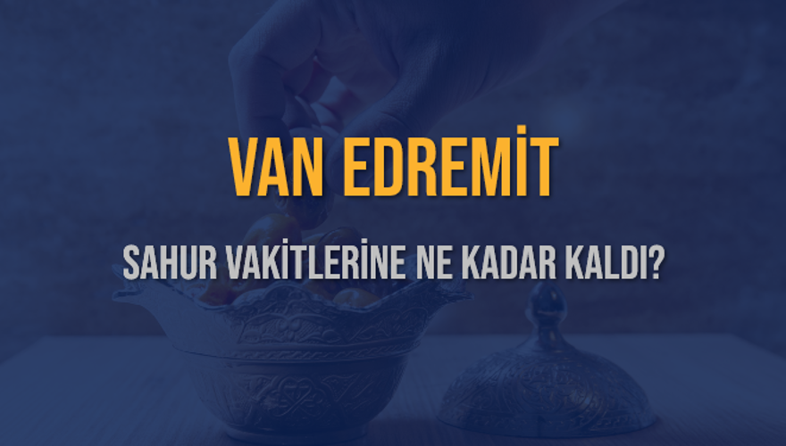 VAN EDREMİT SAHUR VAKİTLERİNE NE KADAR KALDI? 1 VAN EDREMİT SAHUR VAKİTLERİNE NE KADAR KALDI? 1