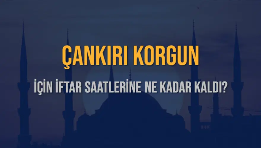 ÇANKIRI KORGUN İÇİN İFTAR SAATLERİNE NE KADAR KALDI? 1