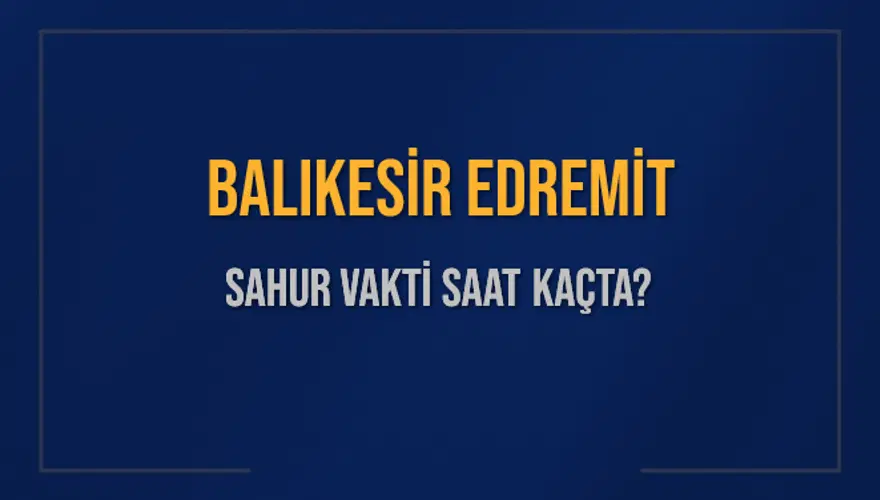 BALIKESİR EDREMİT SAHUR VAKTİ SAAT KAÇTA? BALIKESİR EDREMİT SAHUR VAKTİ SAAT KAÇTA?