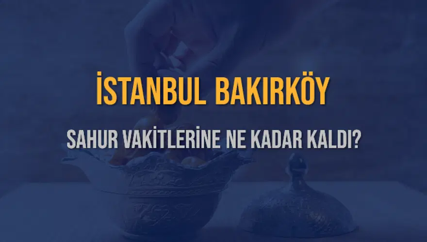 İSTANBUL BAKIRKÖY SAHUR VAKİTLERİNE NE KADAR KALDI? 1