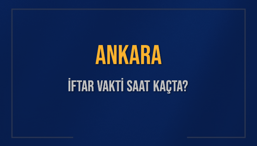 ANKARA İFTAR VAKTİ SAAT KAÇTA? 