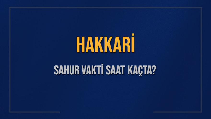 HAKKARİ SAHUR VAKTİ SAAT KAÇTA? HAKKARİ SAHUR VAKTİ SAAT KAÇTA?