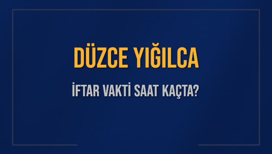 DÜZCE YIĞILCA İFTAR VAKTİ SAAT KAÇTA? 
