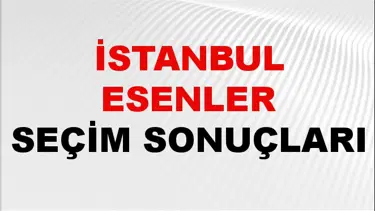 İstanbul ESENLER Seçim Sonuçları 2024 Canlı: 31 Mart 2024 Türkiye ESENLER Yerel Seçim Sonucu ve YSK Oy Sonuçları Son Dakika