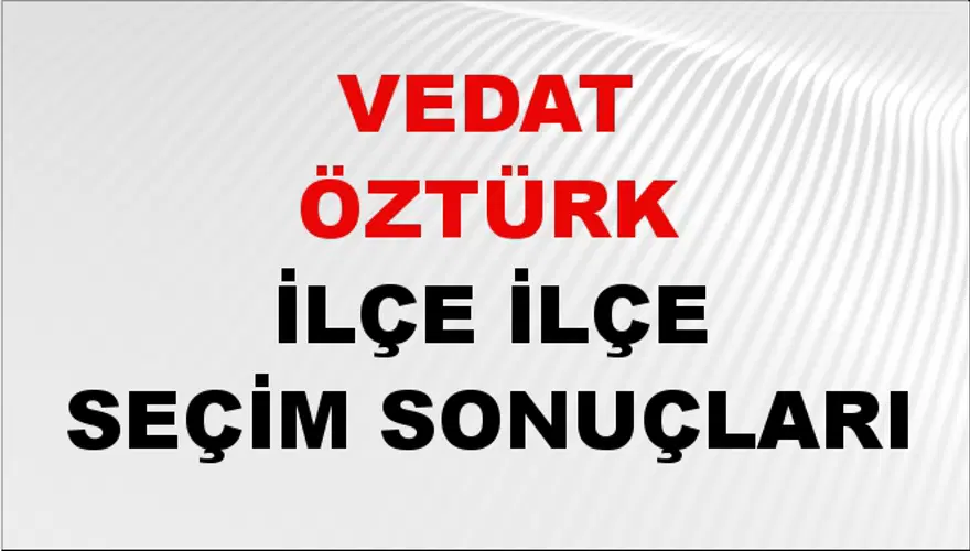 VEDAT ÖZTÜRK İlçe İlçe Seçim Sonuçları 1