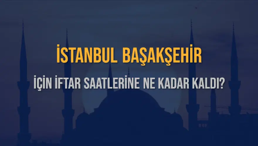 İSTANBUL BAŞAKŞEHİR İÇİN İFTAR SAATLERİNE NE KADAR KALDI? 1