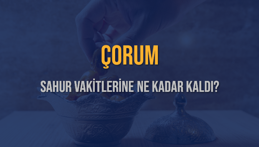 ÇORUM SAHUR VAKİTLERİNE NE KADAR KALDI? 1