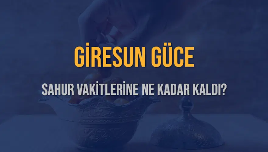 GİRESUN GÜCE SAHUR VAKİTLERİNE NE KADAR KALDI? 1
