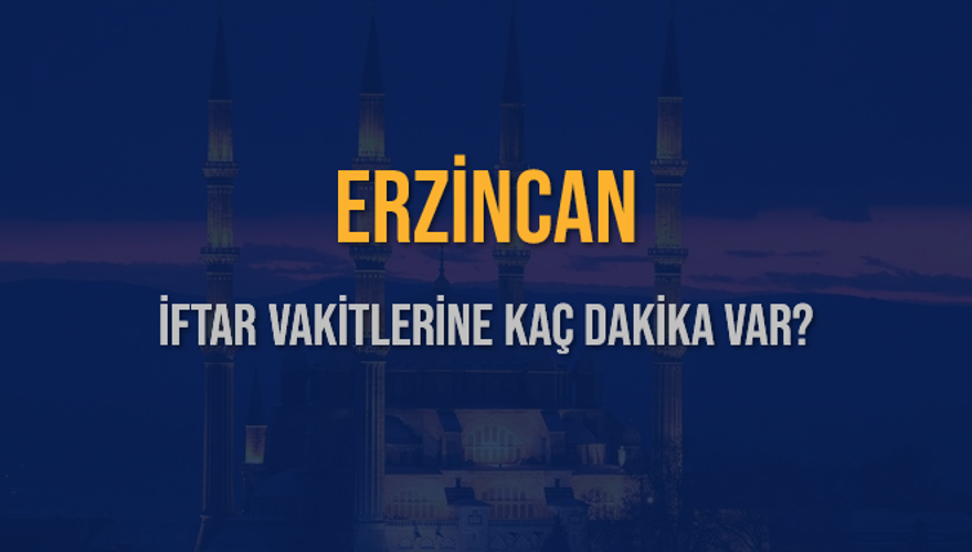 ERZİNCAN İFTAR VAKİTLERİNE KAÇ DAKİKA VAR? 2