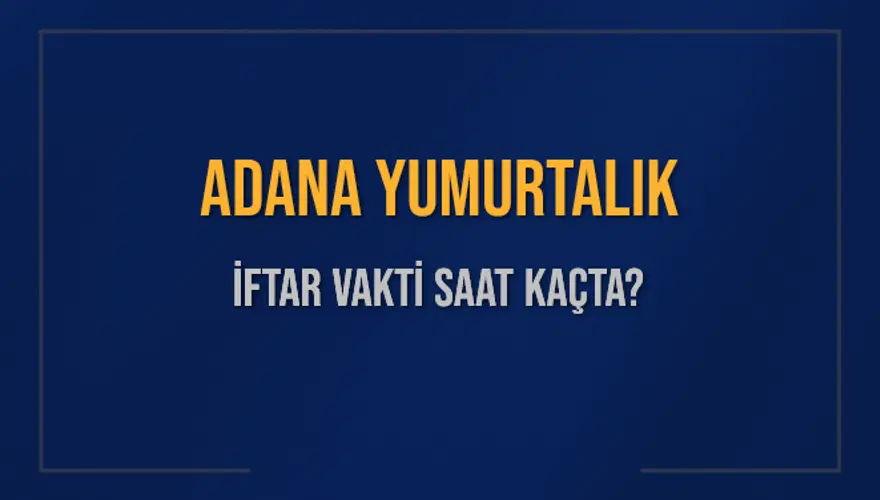 ADANA YUMURTALIK İFTAR VAKTİ SAAT KAÇTA? 