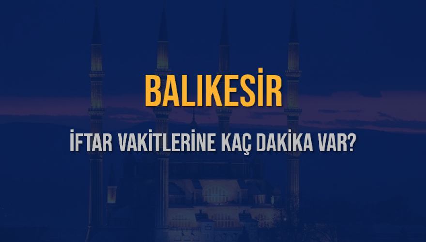 BALIKESİR İFTAR VAKİTLERİNE KAÇ DAKİKA VAR? 2