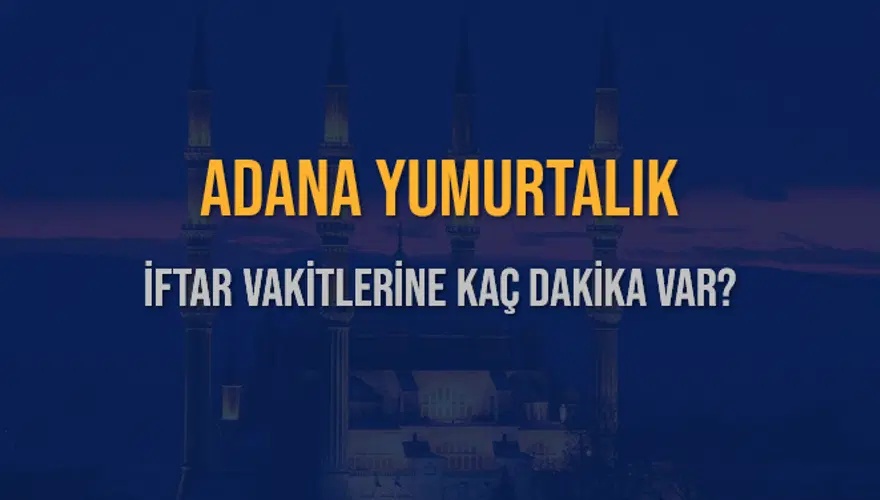 ADANA YUMURTALIK İFTAR VAKİTLERİNE KAÇ DAKİKA VAR? 2
