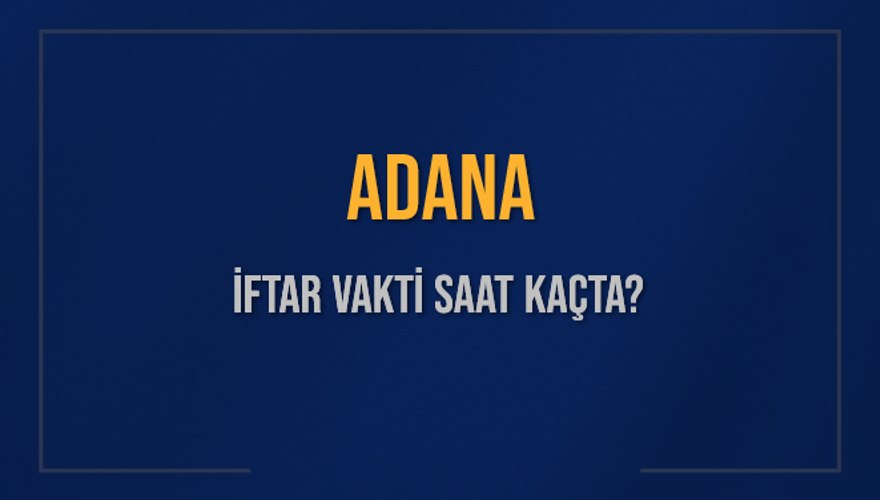 ADANA İFTAR VAKTİ SAAT KAÇTA? 