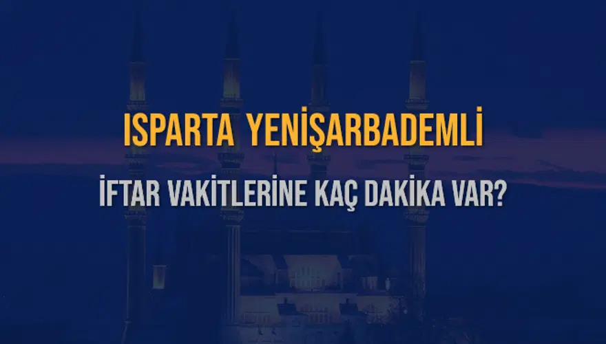 ISPARTA YENİŞARBADEMLİ İFTAR VAKİTLERİNE KAÇ DAKİKA VAR? 2