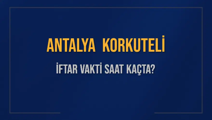 ANTALYA KORKUTELİ İFTAR VAKTİ SAAT KAÇTA? 