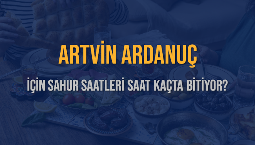 ARTVİN ARDANUÇ İÇİN SAHUR SAATLERİ SAAT KAÇTA BİTİYOR? 2