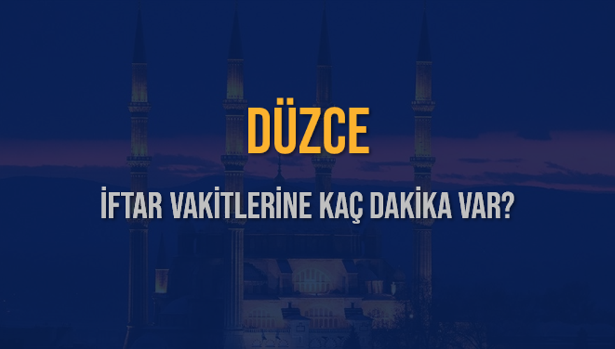 DÜZCE İFTAR VAKİTLERİNE KAÇ DAKİKA VAR? 2