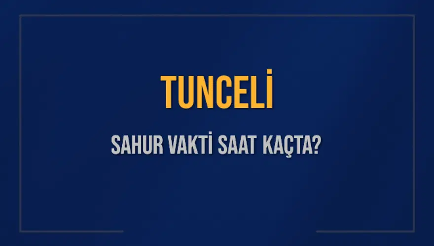 TUNCELİ SAHUR VAKTİ SAAT KAÇTA? 