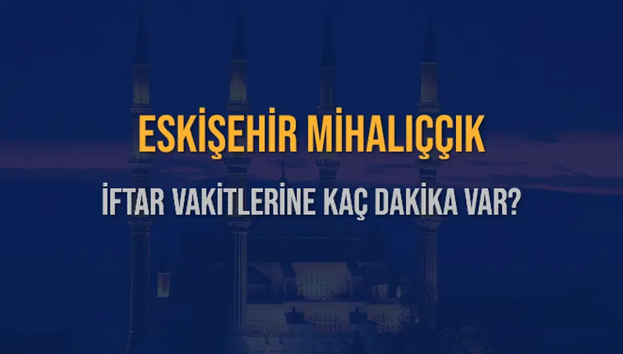 ESKİŞEHİR MİHALIÇÇIK İFTAR VAKİTLERİNE KAÇ DAKİKA VAR? 2 ESKİŞEHİR MİHALIÇÇIK İFTAR VAKİTLERİNE KAÇ DAKİKA VAR? 2