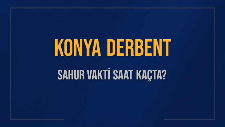 KONYA DERBENT SAHUR VAKTİ SAAT KAÇTA? 