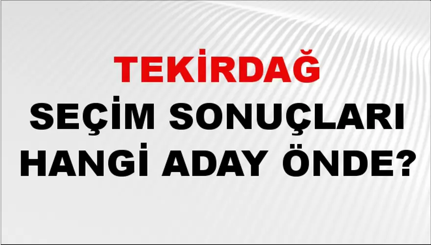 31 Mart 2024 TEKİRDAĞ Seçim Sonuçları Hangi Aday Önde? 2