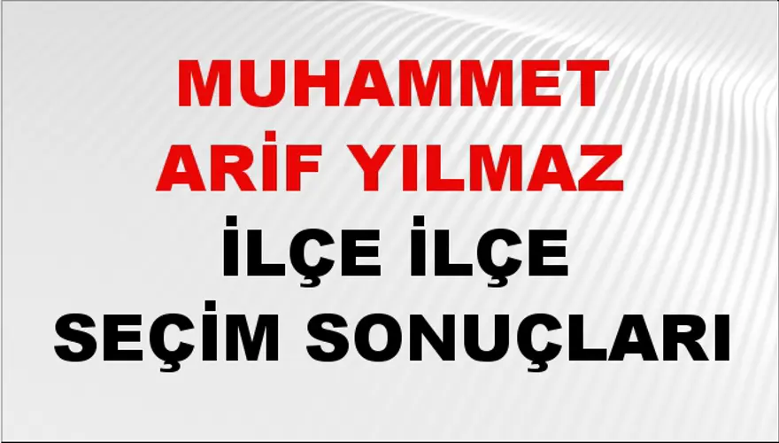 MUHAMMET ARİF YILMAZ İlçe İlçe Seçim Sonuçları 1