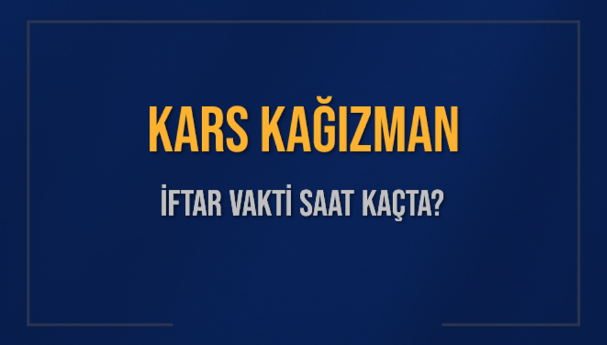 KARS KAĞIZMAN İFTAR VAKTİ SAAT KAÇTA? 