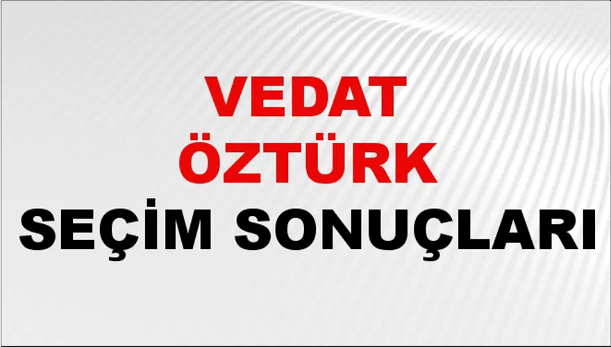 Vedat Öztürk Seçim Sonuçları - 31 Mart 2024 Yerel Seçim Sonuçları 