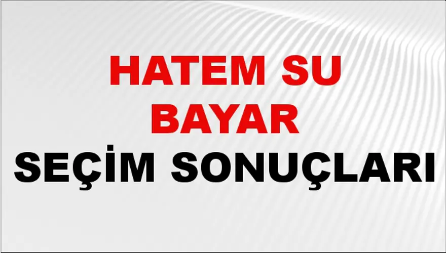 Hatem Su Bayar Seçim Sonuçları - 31 Mart 2024 Yerel Seçim Sonuçları 