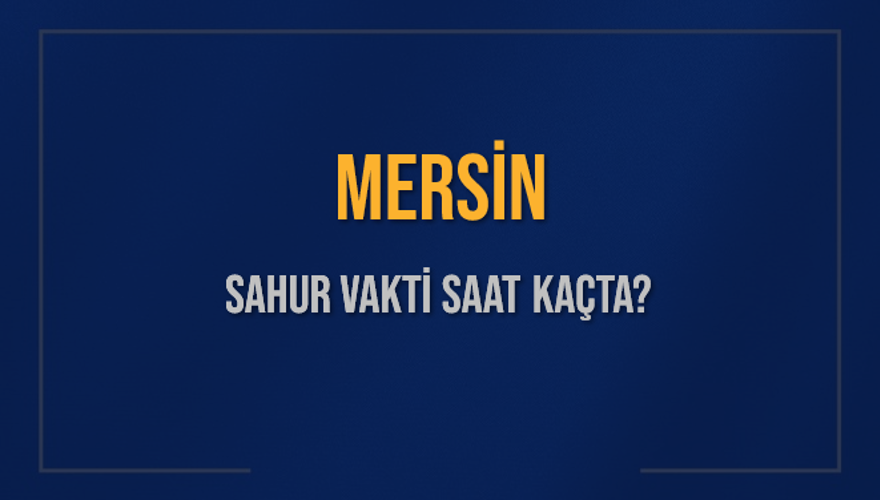 MERSİN SAHUR VAKTİ SAAT KAÇTA? 