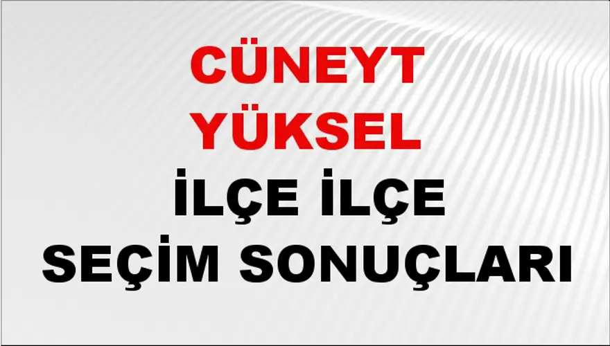 CÜNEYT YÜKSEL İlçe İlçe Seçim Sonuçları 1