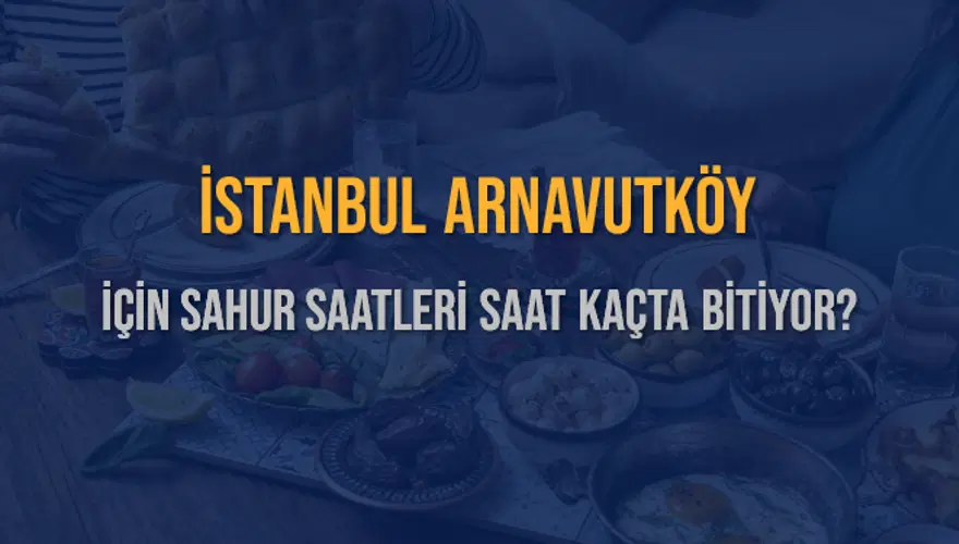 İSTANBUL ARNAVUTKÖY İÇİN SAHUR SAATLERİ SAAT KAÇTA BİTİYOR? 2 İSTANBUL ARNAVUTKÖY İÇİN SAHUR SAATLERİ SAAT KAÇTA BİTİYOR? 2