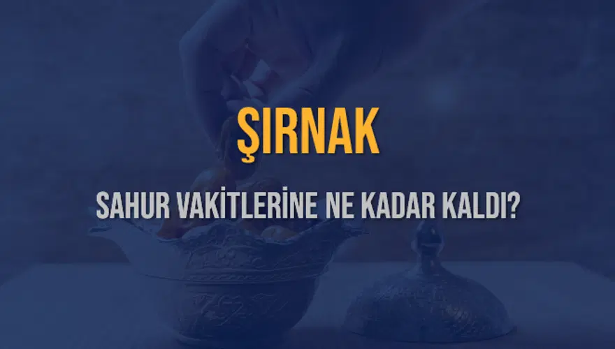 ŞIRNAK SAHUR VAKİTLERİNE NE KADAR KALDI? 1
