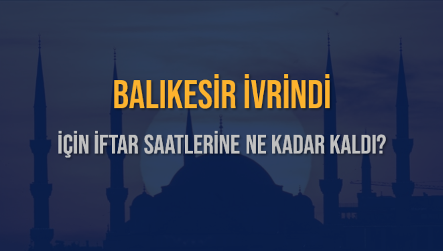 BALIKESİR İVRİNDİ İÇİN İFTAR SAATLERİNE NE KADAR KALDI? 1 BALIKESİR İVRİNDİ İÇİN İFTAR SAATLERİNE NE KADAR KALDI? 1