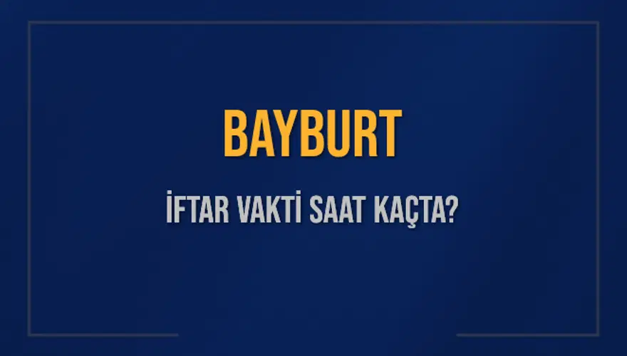 BAYBURT İFTAR VAKTİ SAAT KAÇTA? 