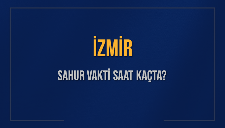 İZMİR SAHUR VAKTİ SAAT KAÇTA? 
