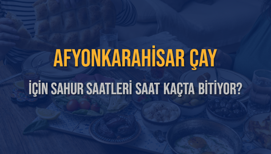 AFYONKARAHİSAR ÇAY İÇİN SAHUR SAATLERİ SAAT KAÇTA BİTİYOR? 2