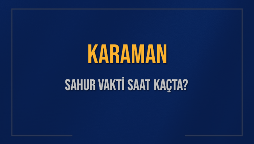 KARAMAN SAHUR VAKTİ SAAT KAÇTA? 