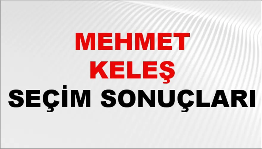 Mehmet Keleş Seçim Sonuçları - 31 Mart 2024 Yerel Seçim Sonuçları 