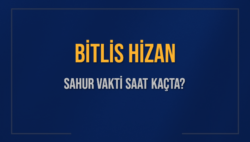 BİTLİS HİZAN SAHUR VAKTİ SAAT KAÇTA? BİTLİS HİZAN SAHUR VAKTİ SAAT KAÇTA?