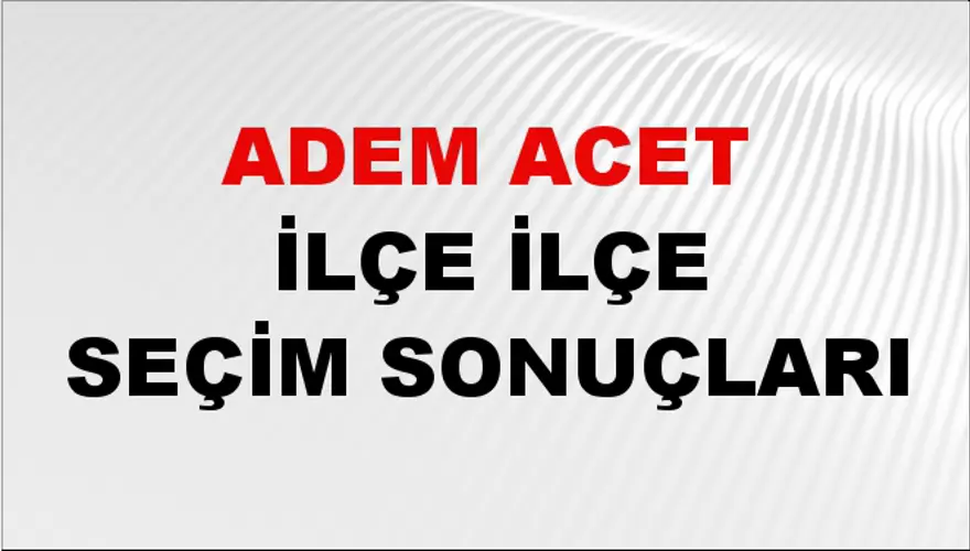 ADEM ACET İlçe İlçe Seçim Sonuçları 1 ADEM ACET İlçe İlçe Seçim Sonuçları 1