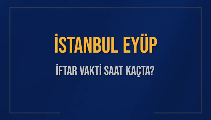 İSTANBUL EYÜP İFTAR VAKTİ SAAT KAÇTA? 